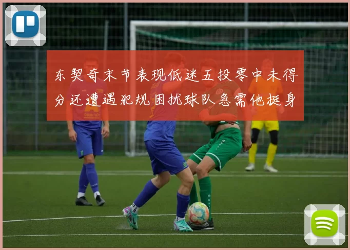 东契奇末节表现低迷五投零中未得分还遭遇犯规困扰球队急需他挺身而出