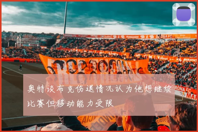 奥特谈布克伤退情况认为他想继续比赛但移动能力受限