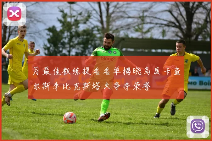 月最佳教练提名名单揭晓乌度卡查尔斯李比克斯塔夫争夺荣誉