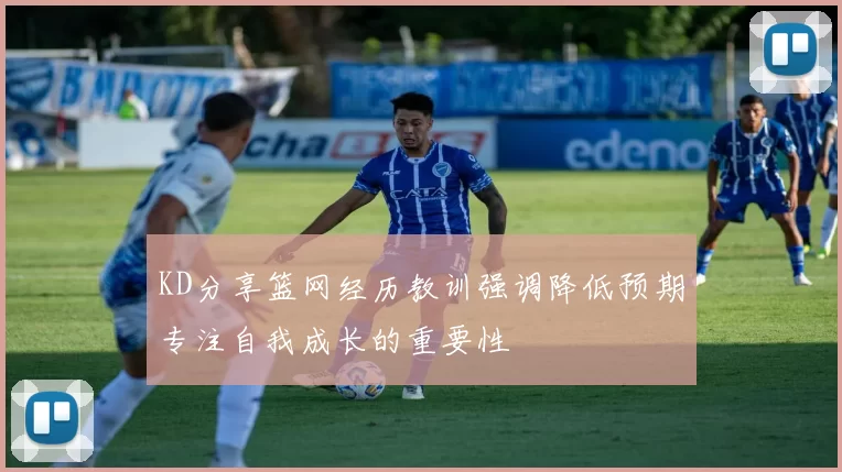 KD分享篮网经历教训强调降低预期专注自我成长的重要性