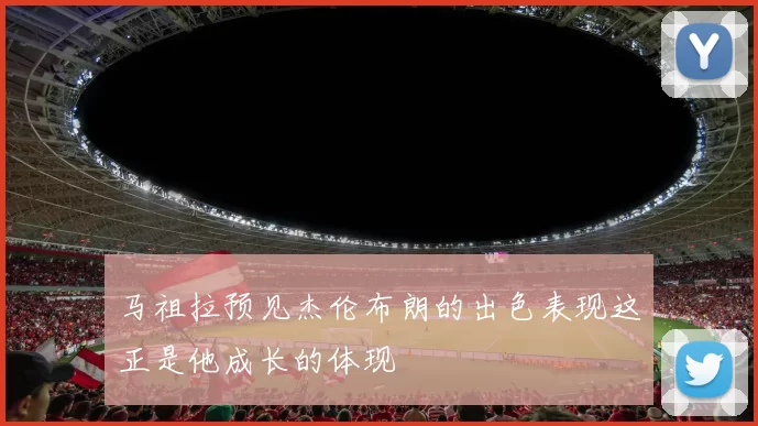 马祖拉预见杰伦布朗的出色表现这正是他成长的体现