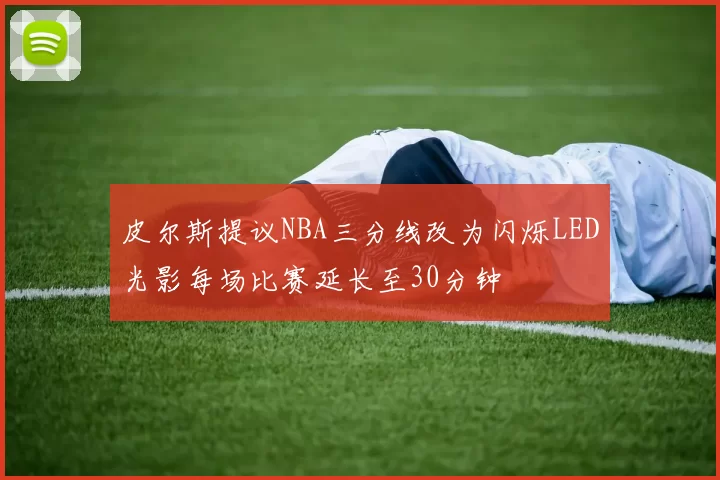 皮尔斯提议NBA三分线改为闪烁LED光影每场比赛延长至30分钟