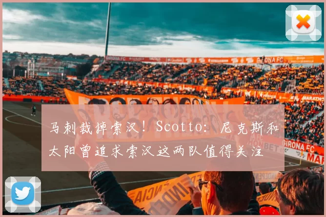 马刺裁掉索汉！Scotto：尼克斯和太阳曾追求索汉这两队值得关注